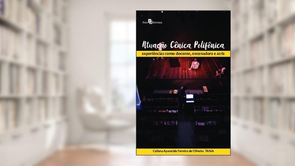 Atuação Cênica Polifônica: Experiências Como Docente, Encenadora e Atriz, do autor Celiana Aparecida Ferreira de Oliveira