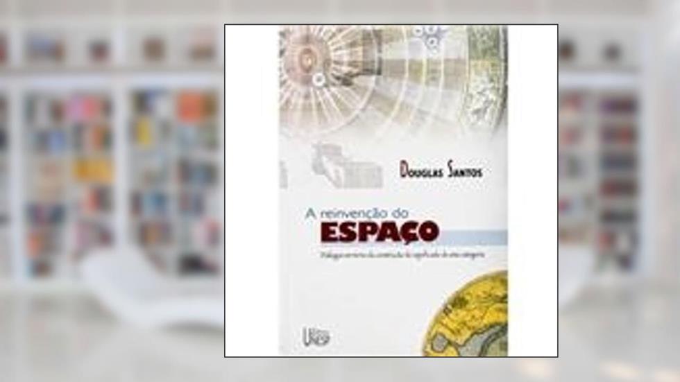 A reinvenção do espaço: Diálogos em torno da construção do significado de uma categoria, do autor Douglas Santos