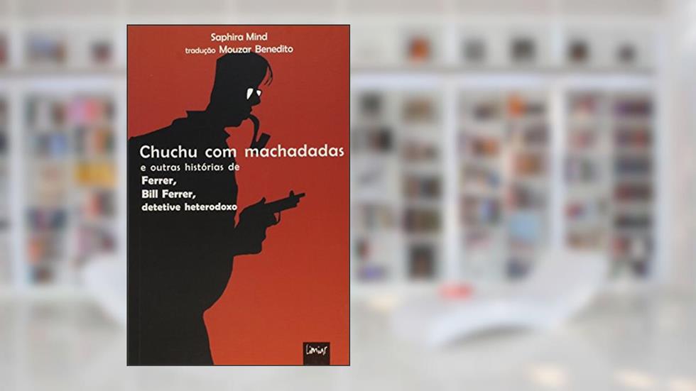 Chuchu com Machadadas. E Outras Histórias de Ferrer, Bill Ferrer, Detetive Heterodoxo, do autor Saphira Mind