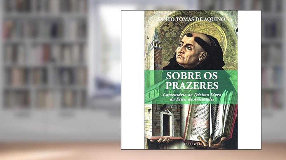 Sobre os Prazeres. Comentário ao Décimo Livro da Ética de Aristóteles, do autor Tomás de Aquino