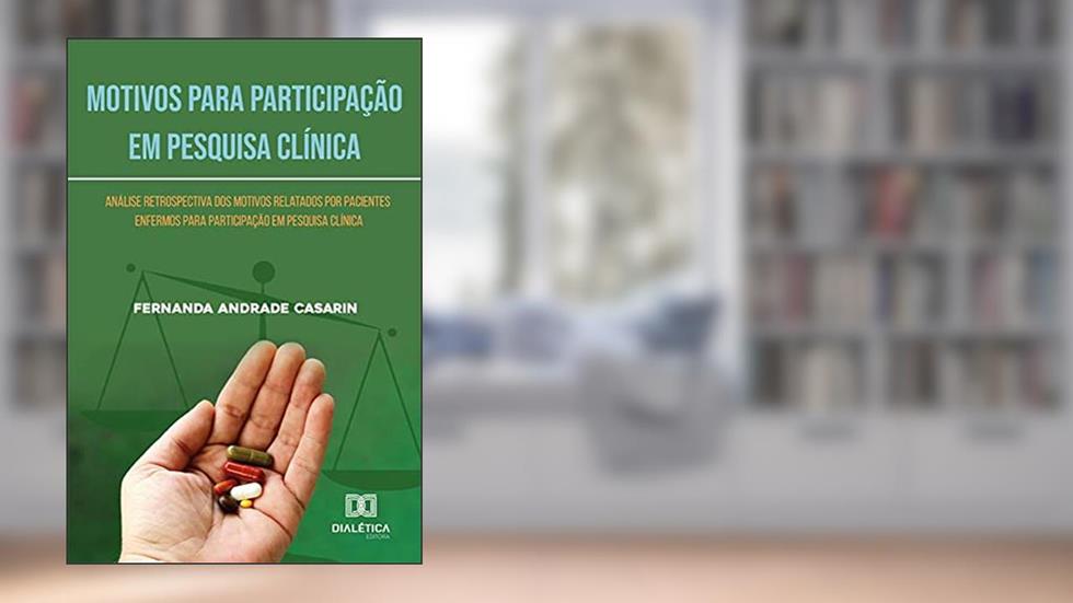 Motivos para Participação em Pesquisa Clínica: análise retrospectiva dos motivos relatados por pacientes enfermos para participação em pesquisa clínica, do autor Fernanda Andrade Casarin
