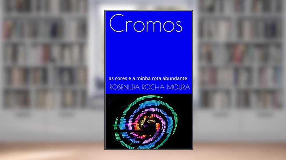 Cromos: as cores e a minha rota abundante (cromoterapia Livro 1), do autor Rosenilda Rocha Moura