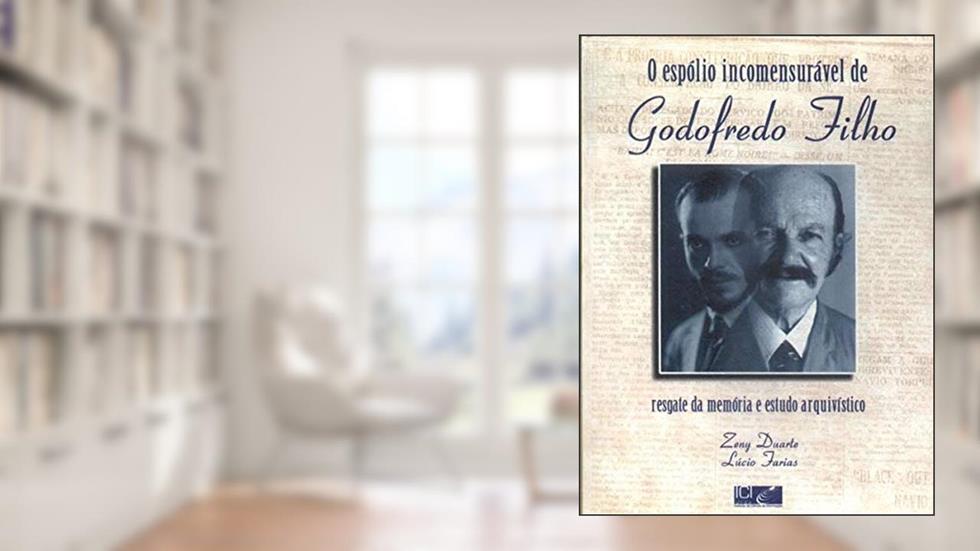 O Espólio Incomensurável De Godofredo Filho : Resgate Da Memória E Estudo Arquivístico., do autor Zeny Duarte