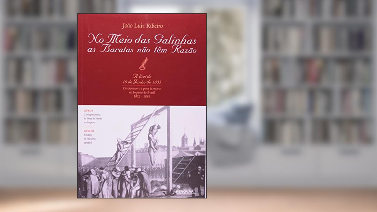 No Meio Das Galinhas As Baratas Não Tem Razão - A Lei De 10 De Junho De 1835 - Os Escravos E A Pena De Morte No Império Do Brasil 1822-1889, do autor João Luiz Ribeiro