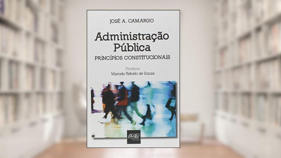 Administração Pública: Princípios Constitucionais, do autor José A. Carmargo