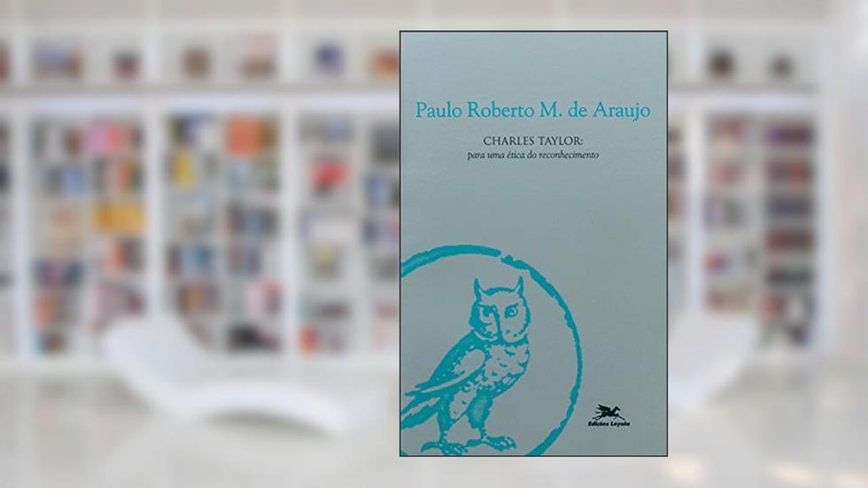 Charles Taylor - Para uma ética do reconhecimento, do autor Paulo Roberto M. de Araujo