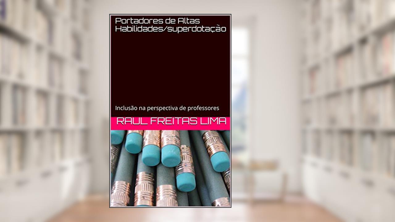 Portadores de Altas Habilidades/superdotação: Inclusão na perspectiva de professores, do autor Raul Freitas Lima