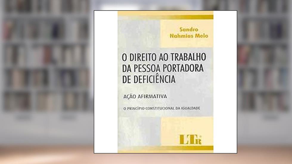 O Direito ao Trabalho da Pessoa Portadora de Deficiência, do autor Sandro Nahmias Melo