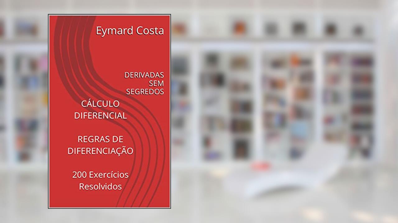 Capa de CÁLCULO DIFERENCIAL REGRAS DE DIFERENCIAÇÃO 200 Exercícios Resolvidos: DERIVADAS SEM SEGREDOS, do autor Eymard Costa