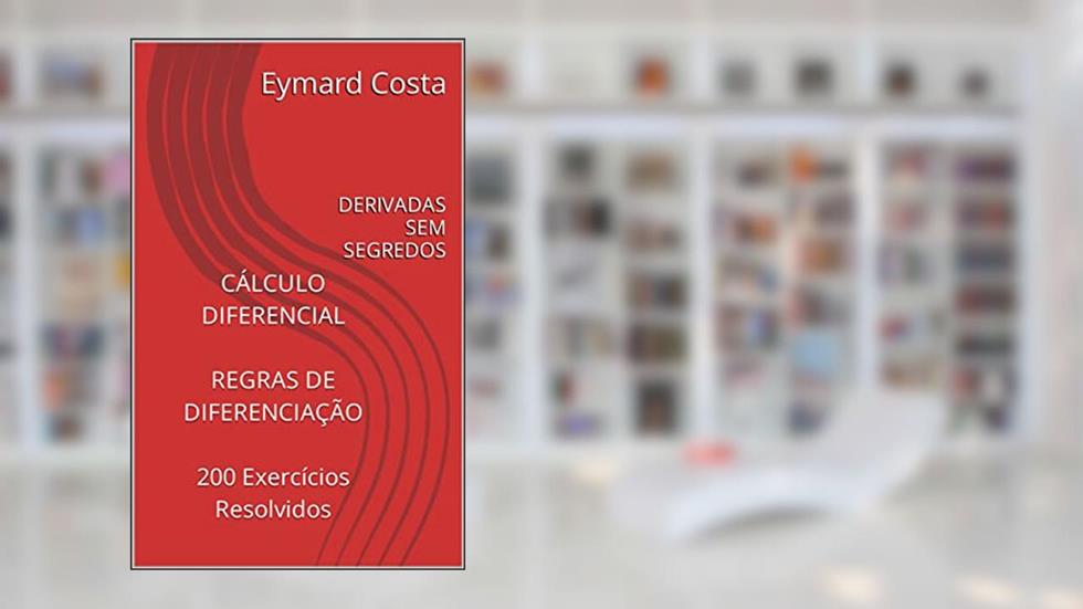 CÁLCULO DIFERENCIAL REGRAS DE DIFERENCIAÇÃO 200 Exercícios Resolvidos: DERIVADAS SEM SEGREDOS, do autor Eymard Costa