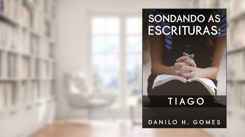 Sondando as Escrituras: Tiago, do autor Danilo H. Gomes