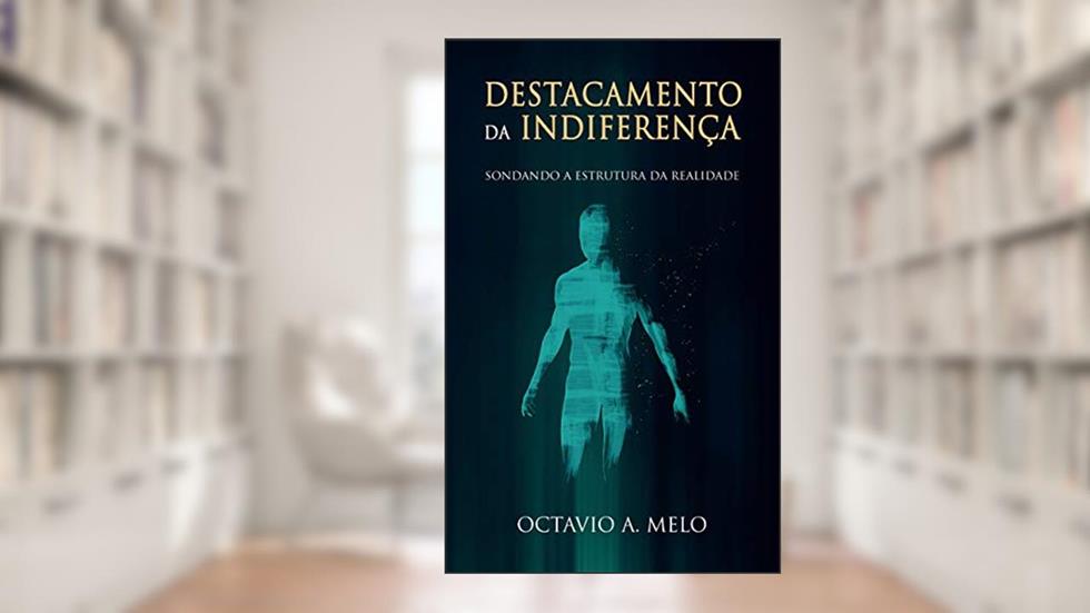 Destacamento Da Indiferença: Sondando A Estrutura Da Realidade, do autor Octavio A. Melo
