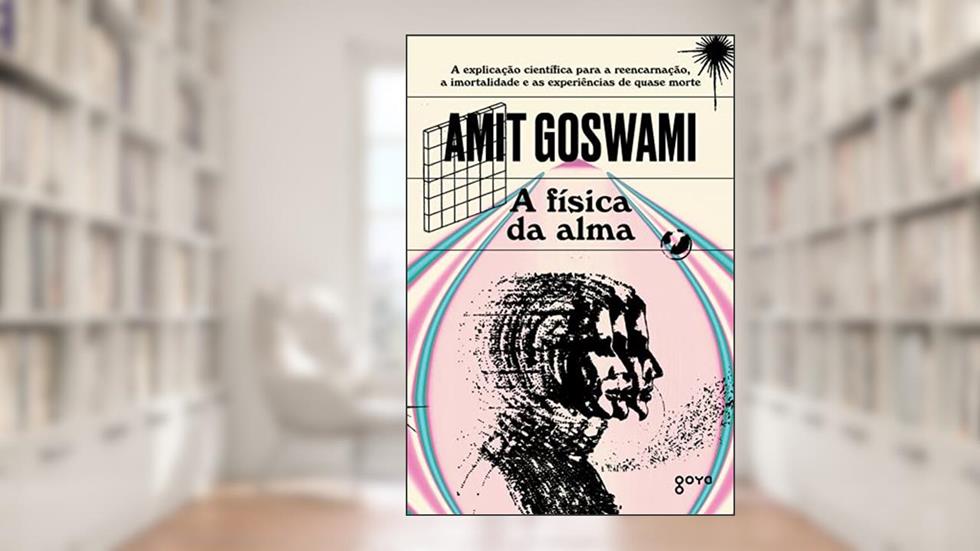 A física da alma: A explicação científica para a reencarnação, a imortalidade e as experiências de quase morte, do autor Amit Goswami