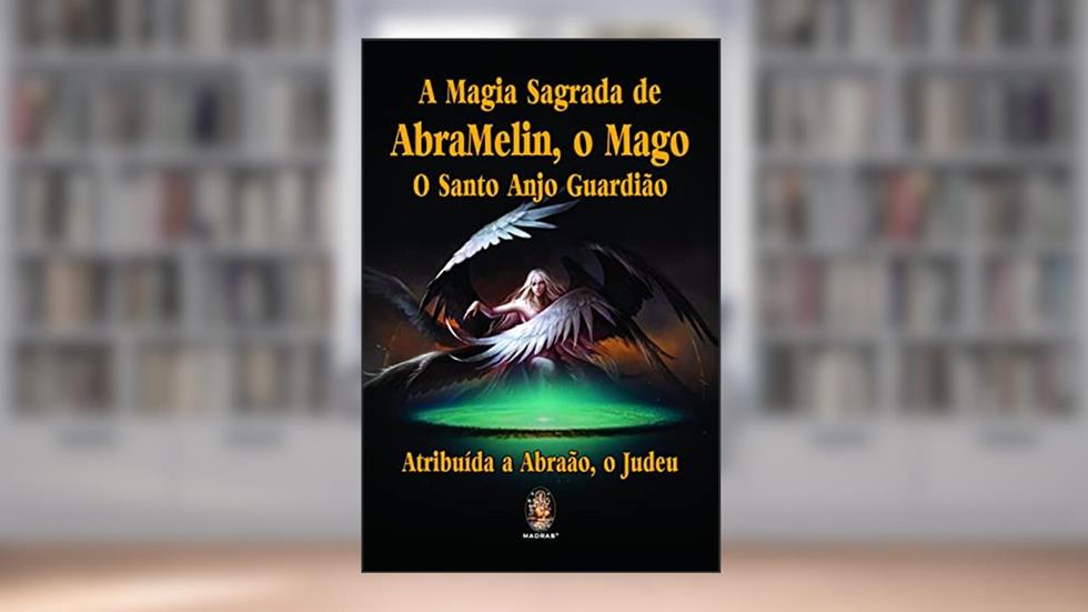 A Magia Sagrada de AbraMelin, o Mago: O Santo Anjo Guardião, do autor Atribuída a Abraão. o Judeu