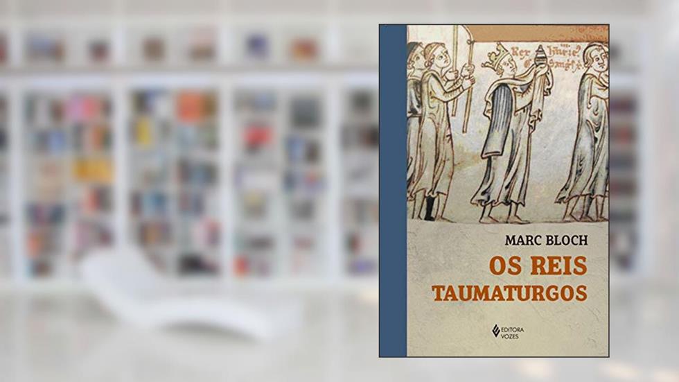 Os Reis Taumaturgos: Estudo sobre o caráter sobrenatural atribuído ao poder regio particularmente na França e na Inglaterra, do autor Marc Bloch