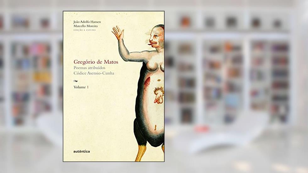 Gregório de Matos - Volume 1: Poemas atribuídos. Códice Asensio-Cunha, do autor Gregório Matos e de Guerra; João Adolfo Hansen; Marcello Moreira