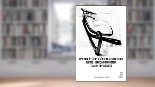 Capa de Representações Sociais de Gênero no Trabalho Docente: Sentidos e Significados Atribuídos ao Trabalho e a Qualificação, do autor Alfrancio Ferreira Dias