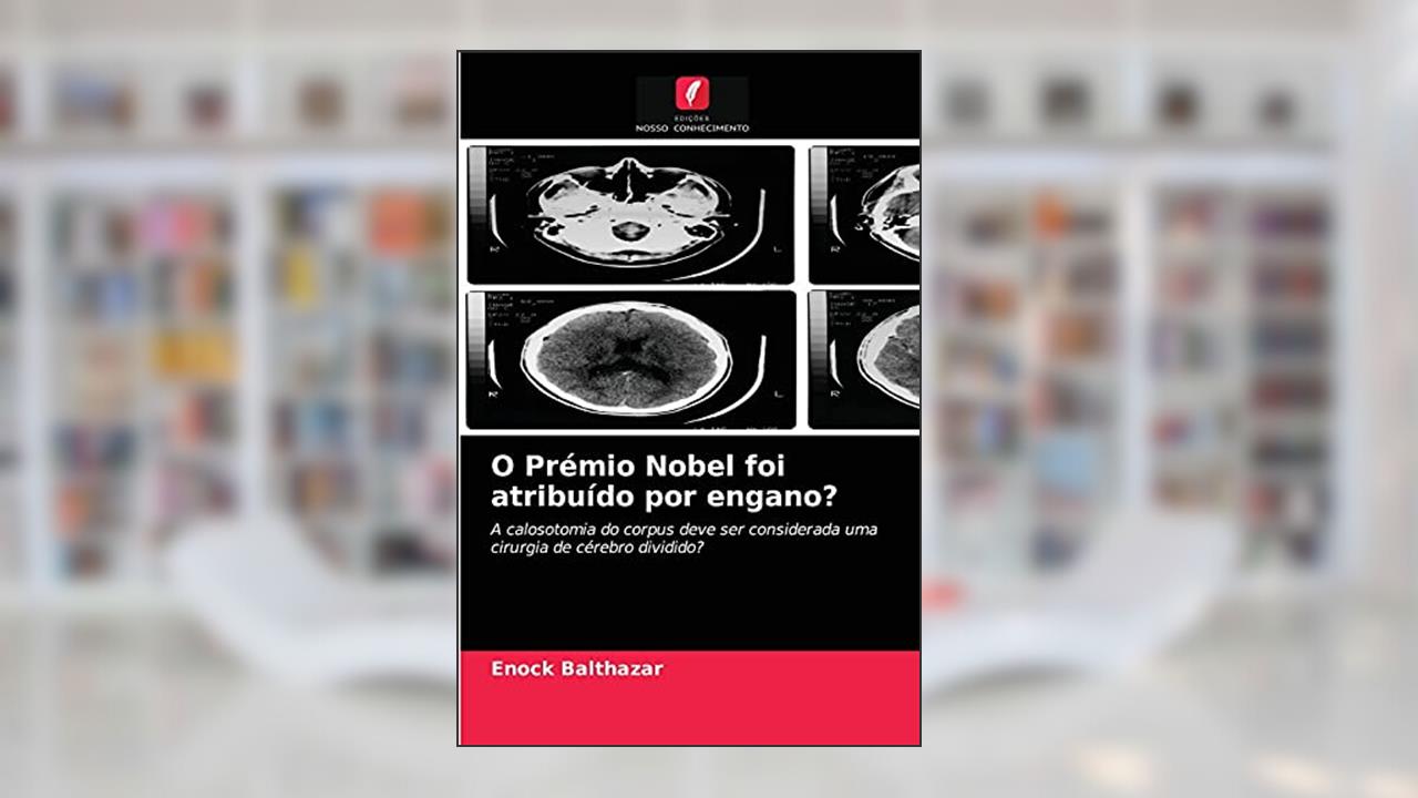 O Prémio Nobel foi atribuído por engano?: A calosotomia do corpus deve ser considerada uma cirurgia de cérebro dividido?, do autor Enock Balthazar