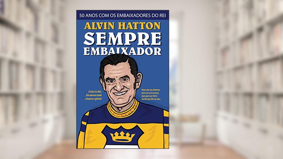 Sempre Embaixador: 50 Anos com os Embaixadores do Rei, do autor John Hurley Hatton; William Alvin Hatton