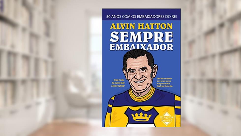 Sempre Embaixador: 50 Anos com os Embaixadores do Rei, do autor William Alvin Hatton; John Hurley Hatton