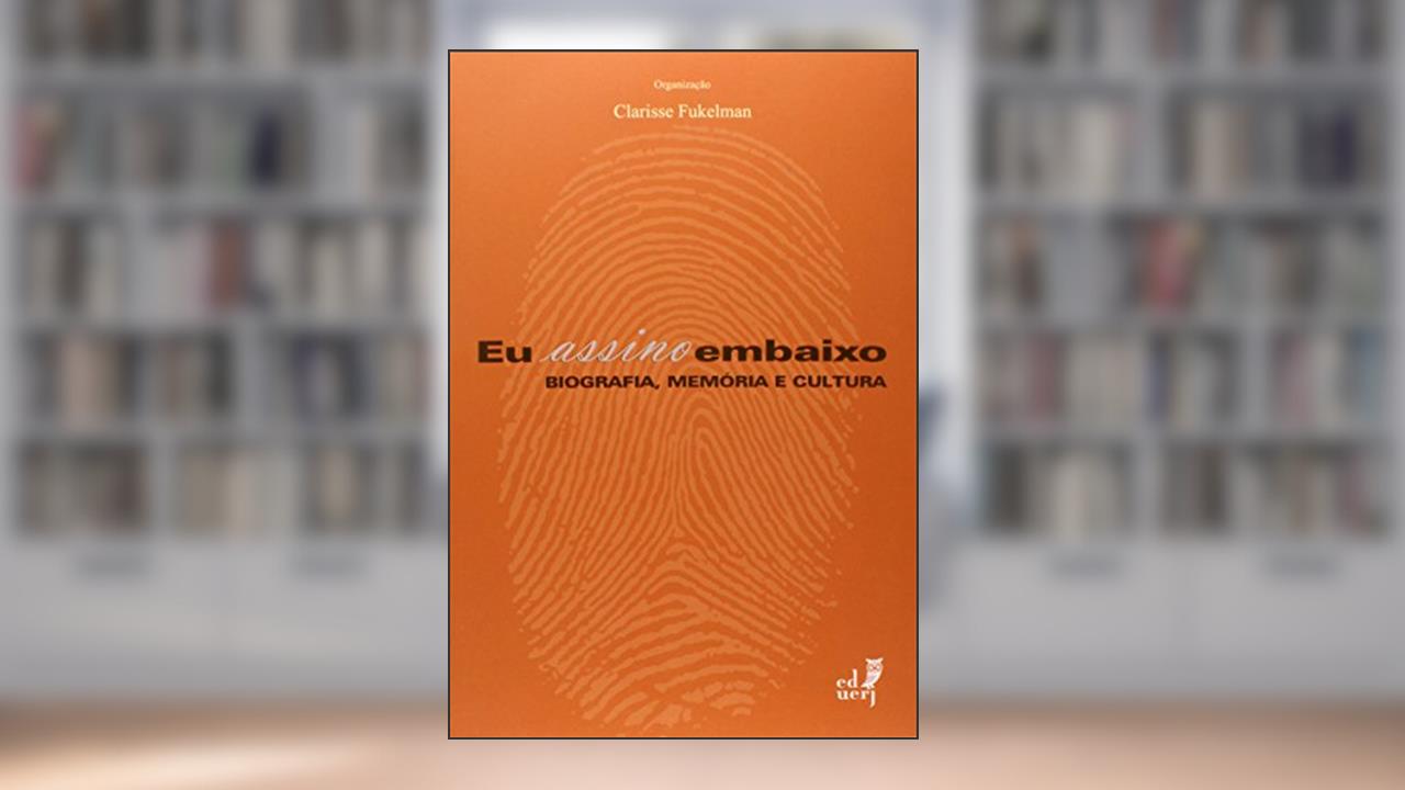 Eu Assino Embaixo. Biografia, Memória e Cultura, do autor Clarisse Fukelman