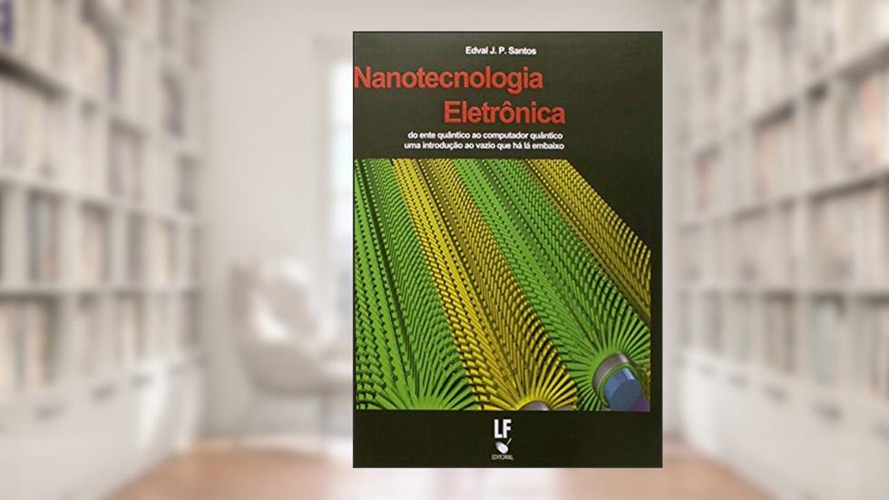 Nanotecnologia Eletrônica: do Ente Quântico ao Computador Quântico uma Introdução ao Vazio que há lá Embaixo, do autor Edval J. P. Santos