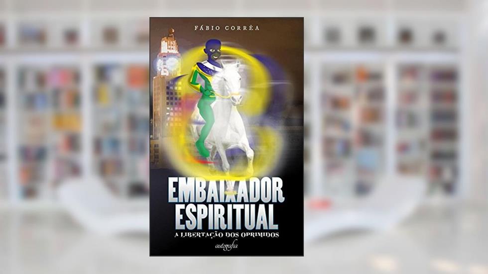 Embaixador Espiritual. A Libertação dos Oprimidos, do autor Fabio Correa