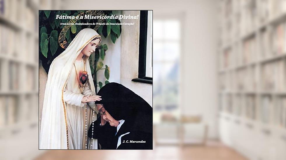 Fatima e a Misericordia Divina!: Irma Lucia, Embaixadora do Triunfo do Imaculado Coraçao!: 3, do autor J C Marcondes
