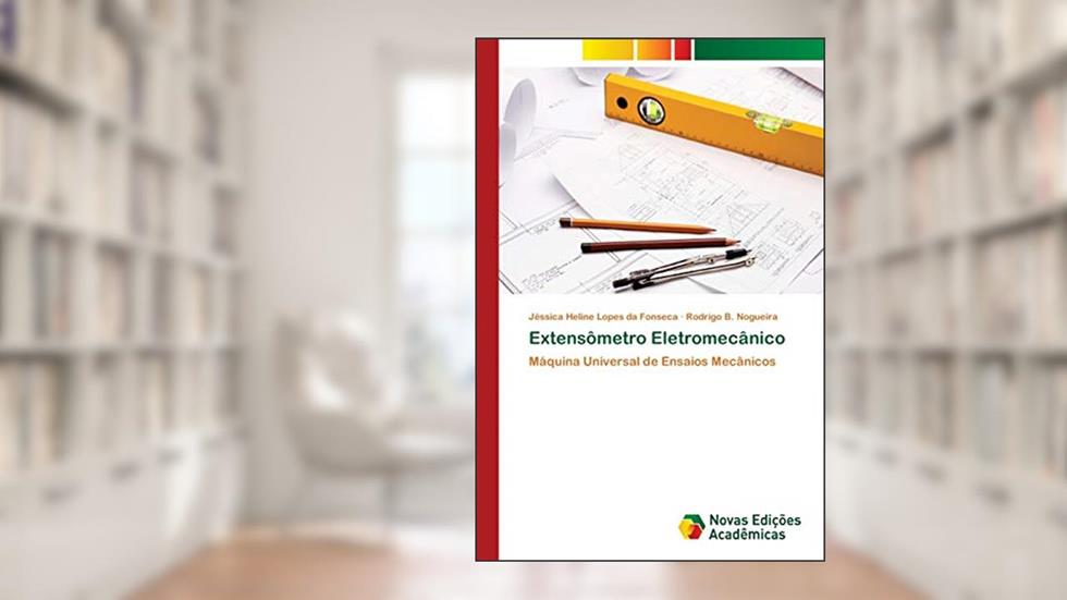 Extensômetro Eletromecânico: Máquina Universal de Ensaios Mecânicos, do autor Jéssica Heline Lopes da Fonseca; Rodrigo B. Nogueira