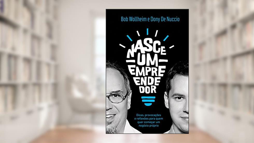 Nasce um empreendedor: Dicas, provocações e reflexões para quem quer começar um negócio próprio, do autor Bob Wollheim; Dony De Nuccio