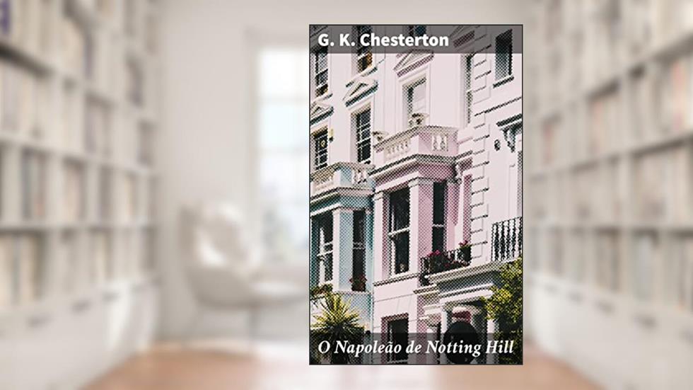 O Napoleão de Notting Hill: Uma distopia satírica em uma Londres caótica: reflexões provocativas sobre a sociedade e o indivíduo, do autor G. K. Chesterton