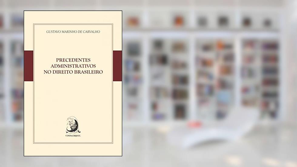 Precedentes Administrativos no Direito Brasileiro, do autor Gustavo Marinho de Carvalho
