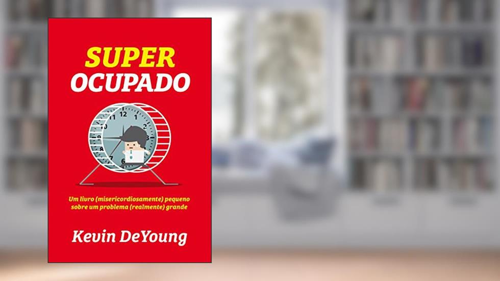 Super ocupado: um livro (misericordiosamente) pequeno sobre um problema (realmente) grande, do autor Kevin DeYoung