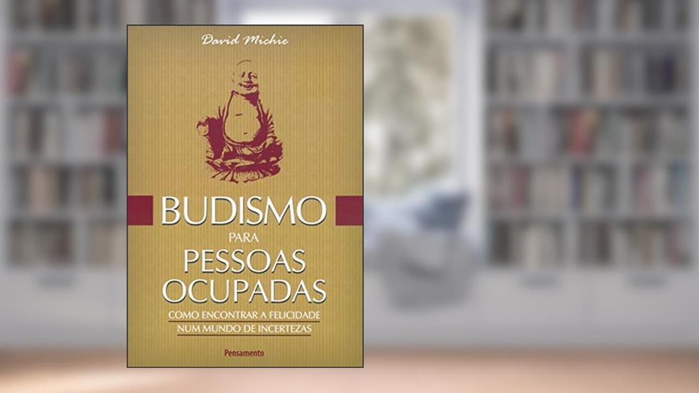 Budismo Para Pessoas Ocupadas: Como Encontrar a Felicidade num Mundo de Incertezas, do autor David Michie