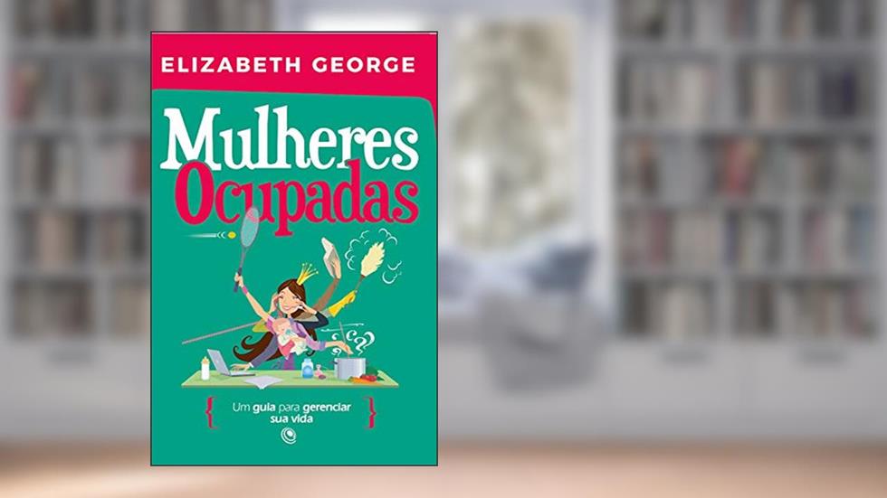 Mulheres ocupadas: Um guia para gerenciar sua vida, do autor Elizabeth George