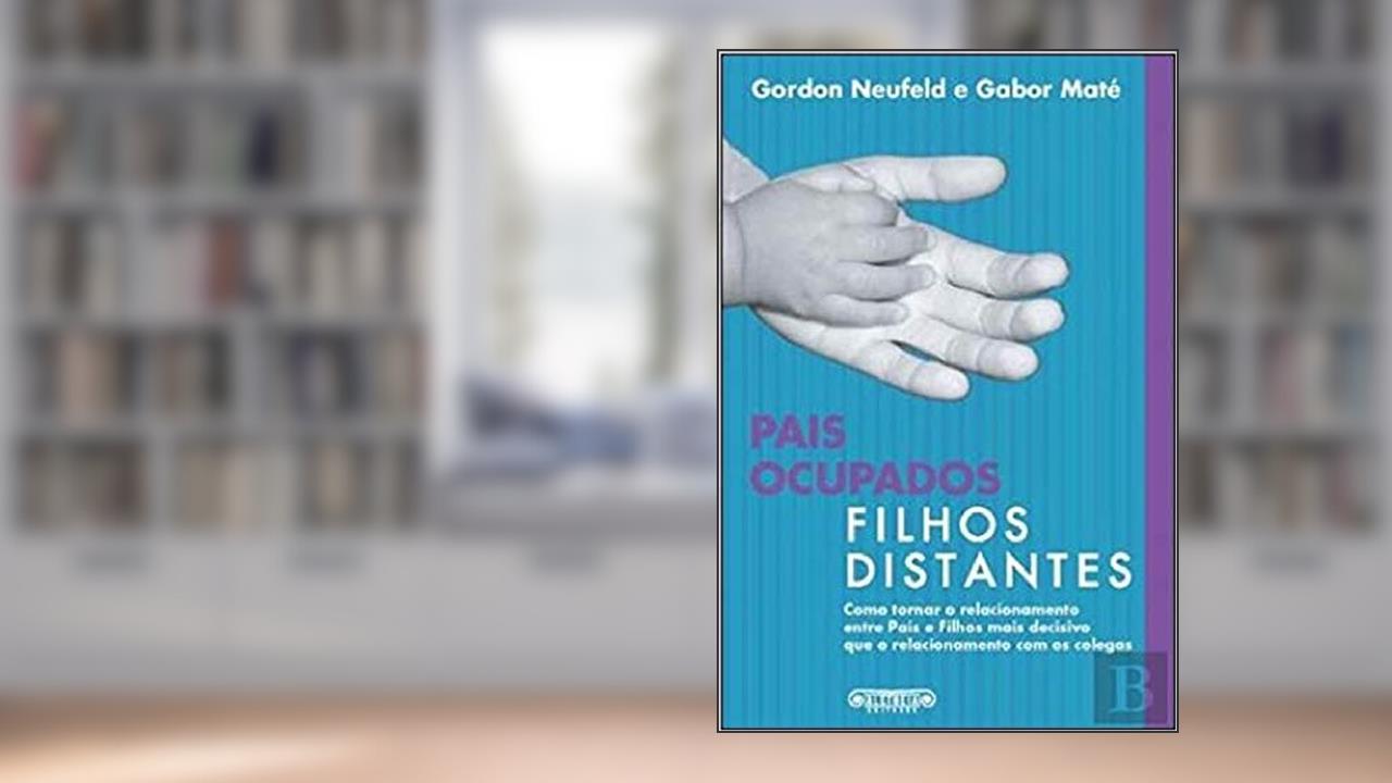 Pais Ocupados, Filhos Distantes, do autor Gordon Neufeld e Gabor Maté