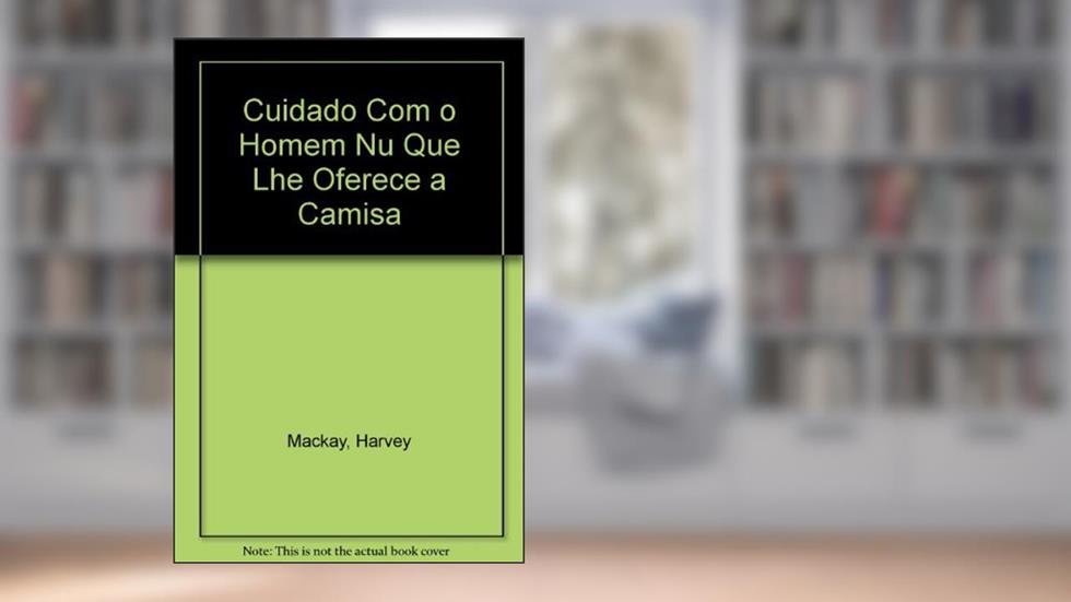 Cuidado Com O Homem Nu Que Lhe Oferece A Camisa, do autor Harvey Mackay