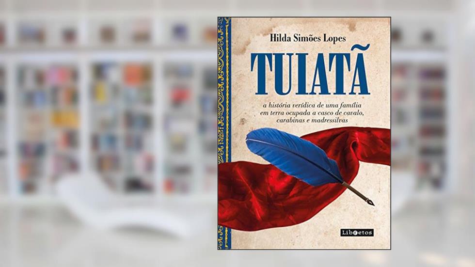 TUIATÃ: a história verídica de uma família em terras ocupadas em casco de cavalo, carabinas e madressilvas, do autor Hilda Simões Lopes