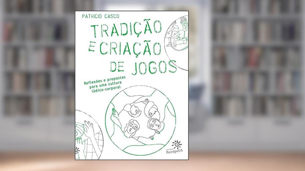 Tradição e criação de jogos: Reflexões e propostas para uma cultura lúdico-corporal, do autor Patricio Casco