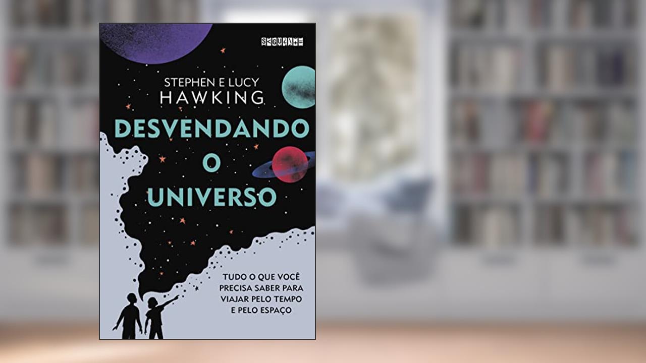 Desvendando o Universo: Tudo o que você precisa saber para viajar pelo tempo e pelo espaço, do autor Lucy Hawking; Stephen Hawking