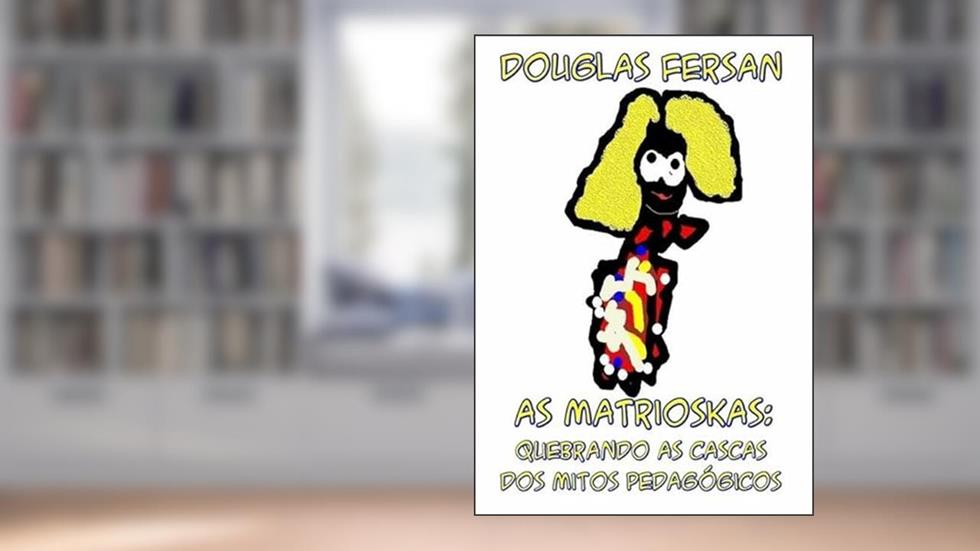 As Matrioskas. Quebrando as Cascas dos Mitos Pedagogicos, do autor Douglas Fersan