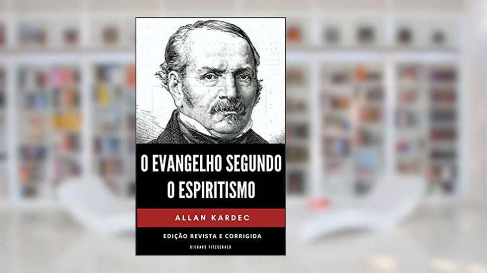 O Evangelho Segundo o Espiritismo: Edição Revista e Corrigida, do autor Allan Kardec