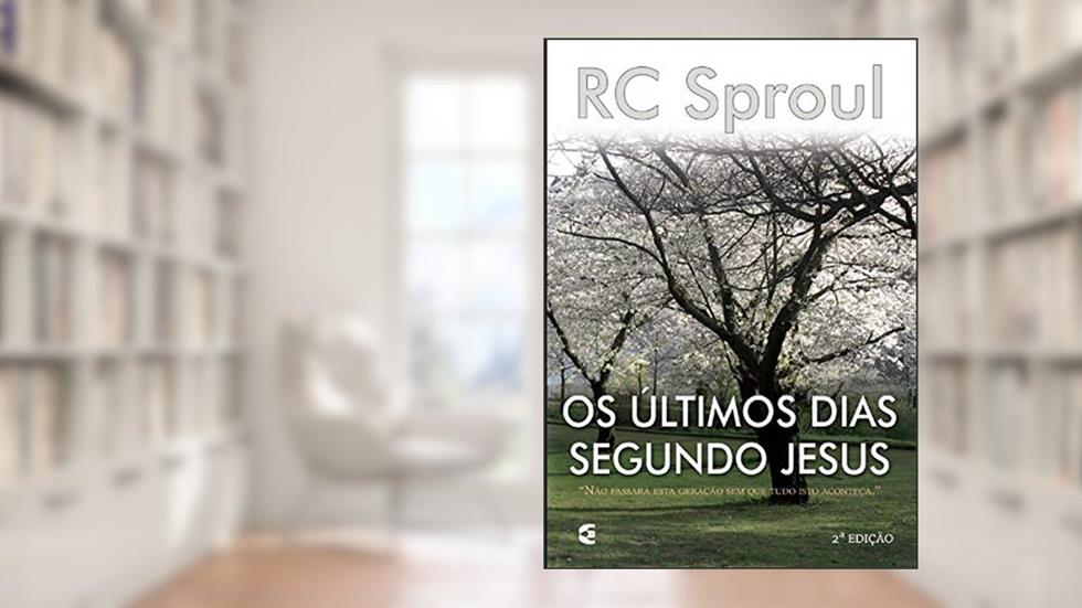 Os Últimos Dias Segundo Jesus, do autor R. C. Sproul