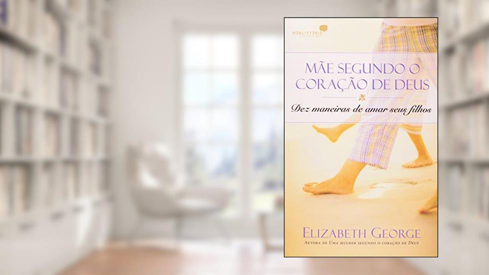 Mãe segundo o coração de Deus: Dez maneiras de amar seus filhos, do autor Elizabeth George