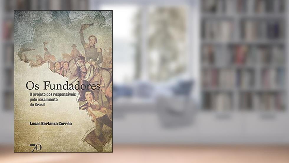 Os Fundadores: o Projeto dos Responsáveis Pelo Nascimento do Brasil, do autor Lucas Berlanza Corrêa