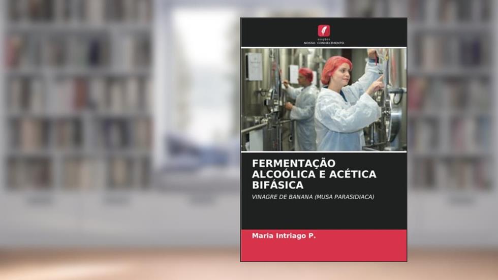 FERMENTAÇÃO ALCOÓLICA E ACÉTICA BIFÁSICA: VINAGRE DE BANANA (MUSA PARASIDIACA), do autor Maria Intriago P.