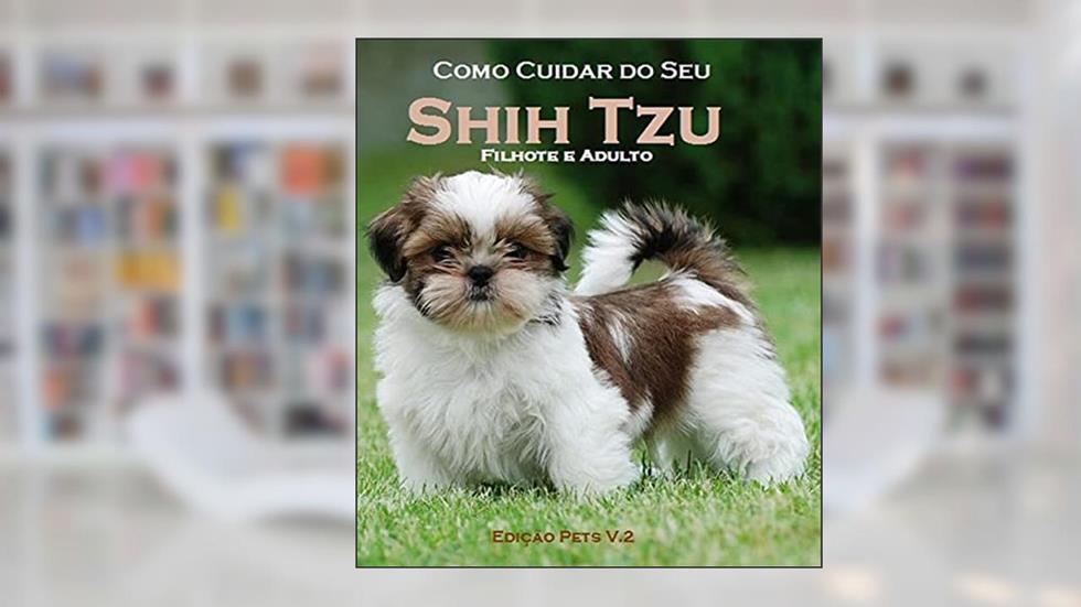 Como Cuidar do Seu Shih Tzu Filhote e Adulto: Edição Pets, do autor Jonathas Cavalcante
