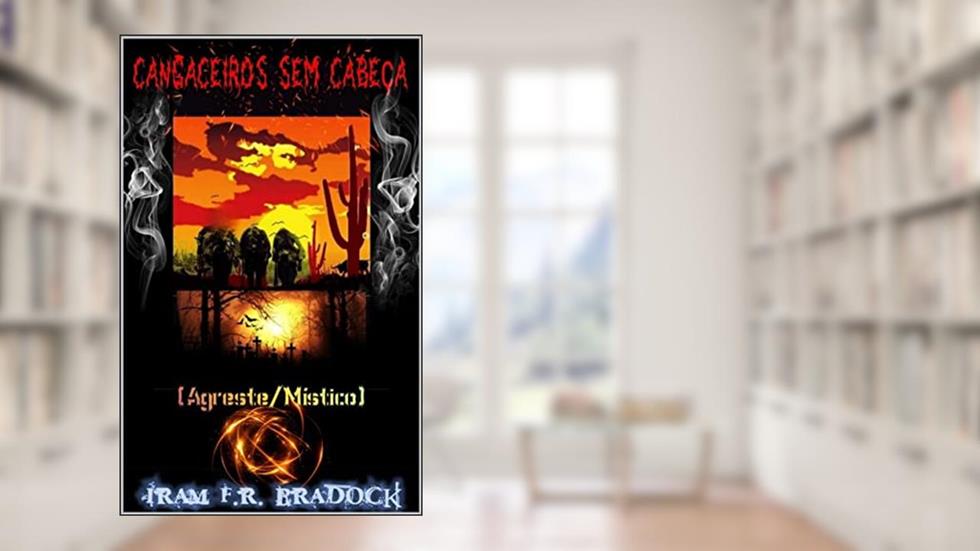 CANGACEIROS SEM CABEÇA: [Agreste Místico], do autor Iram F. R. "Bradock"