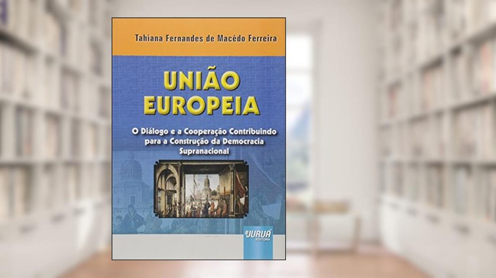 União Europeia - O Diálogo e a Cooperação Contribuindo para a Construção da Democracia Supranacional, do autor Tahiana Fernandes de Macêdo Ferreira