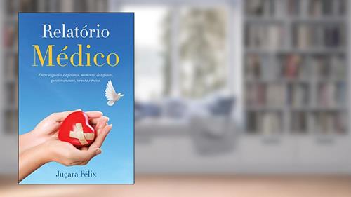Capa de Relatório Médico: Entre angústias e esperança, momentos de reflexão, questionamentos, ternura e poesia, do autor Juçara Félix
